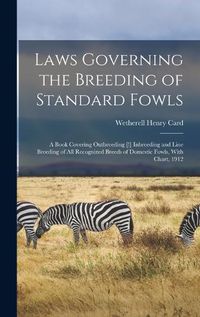 Cover image for Laws Governing the Breeding of Standard Fowls; a Book Covering Outbreeding [!] Inbreeding and Line Breeding of all Recognized Breeds of Domestic Fowls, With Chart, 1912