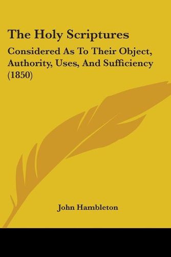 Cover image for The Holy Scriptures: Considered As To Their Object, Authority, Uses, And Sufficiency (1850)