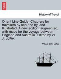 Cover image for Orient Line Guide. Chapters for Travellers by Sea and by Land. Illustrated. a New Edition, Augmented, with Maps for the Voyage Between England and Australia. Edited by W. J. Loftie.