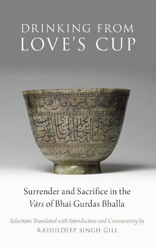Cover image for Drinking From Love's Cup: Surrender and Sacrifice in the Vars of Bhai Gurdas Bhalla