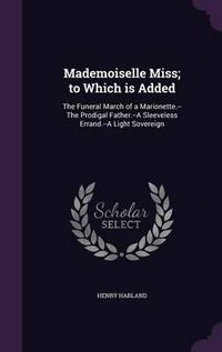 Cover image for Mademoiselle Miss; To Which Is Added: The Funeral March of a Marionette.--The Prodigal Father.--A Sleeveless Errand.--A Light Sovereign