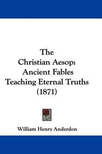 Cover image for The Christian Aesop: Ancient Fables Teaching Eternal Truths (1871)