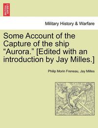 Cover image for Some Account of the Capture of the Ship  Aurora.  [Edited with an Introduction by Jay Milles.]