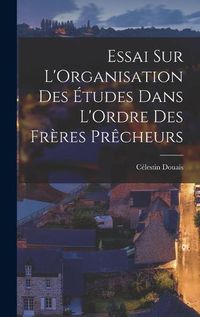 Cover image for Essai sur L'Organisation des Etudes Dans L'Ordre des Freres Precheurs