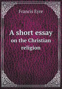 Cover image for A short essay on the Christian religion