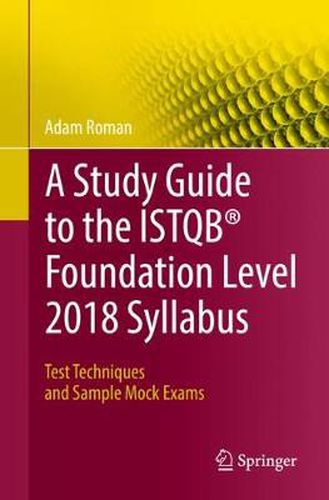 Cover image for A Study Guide to the ISTQB (R) Foundation Level 2018 Syllabus: Test Techniques and Sample Mock Exams