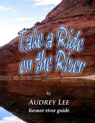 Cover image for Take a Ride on the River: A tour guide trip down the Colorado from Glen Canyon Dam to Lee's Ferry