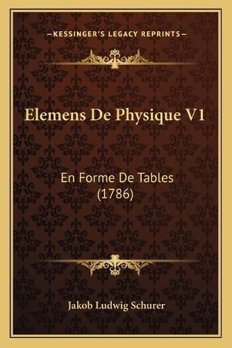 Cover image for Elemens de Physique V1: En Forme de Tables (1786)