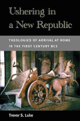 Cover image for Ushering in a New Republic: Theologies of Arrival at Rome in the First Century BCE