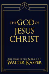 Cover image for The God of Jesus Christ: The Collected Works of Walter Kasper