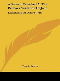 Cover image for A Sermon Preached at the Primary Visitation of John: Lord Bishop of Oxford (1716)