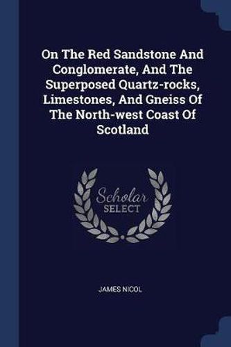 On the Red Sandstone and Conglomerate, and the Superposed Quartz-Rocks, Limestones, and Gneiss of the North-West Coast of Scotland