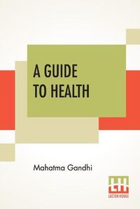 Cover image for A Guide To Health: Translated From The Hindi By A. Rama Iyer, M.A.