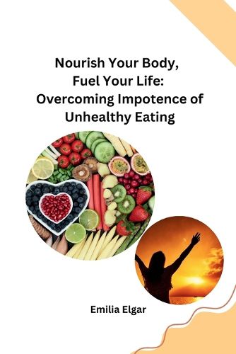 Cover image for Nourish Your Body, Fuel Your Life: Overcoming Impotence of Unhealthy Eating