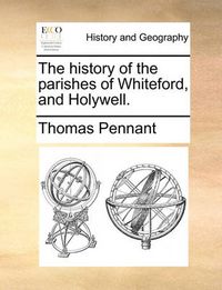 Cover image for The History of the Parishes of Whiteford, and Holywell.