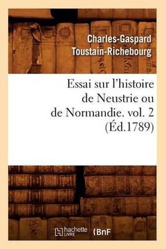 Essai Sur l'Histoire de Neustrie Ou de Normandie. Vol. 2 (Ed.1789)