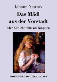 Cover image for Das Madl aus der Vorstadt oder Ehrlich wahrt am langsten: Posse in drei Aufzugen