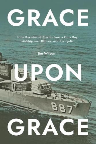 Grace Upon Grace: Nine Decades of Stories from a Farm Boy, Midshipman, Officer, and Evangelist