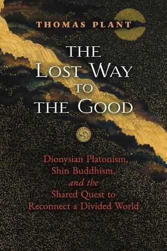 Cover image for The Lost Way to the Good: Dionysian Platonism, Shin Buddhism, and the Shared Quest to Reconnect a Divided World