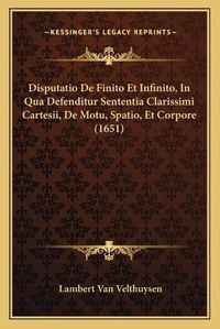 Cover image for Disputatio de Finito Et Infinito, in Qua Defenditur Sententia Clarissimi Cartesii, de Motu, Spatio, Et Corpore (1651)