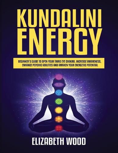 Cover image for Kundalini Energy: Beginner's Guide to Open Your Third Eye Chakra, Increase Awareness, Enhance Psychic Abilities and Awaken Your Energetic Potential