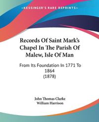 Cover image for Records of Saint Mark's Chapel in the Parish of Malew, Isle of Man: From Its Foundation in 1771 to 1864 (1878)