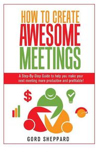 Cover image for How To Create Awesome Meetings: A Step-By Step Guide to help you make your next meeting more productive and profitable!