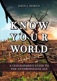 Cover image for Know Your World: A Geographer's Guide to the Anthropocene Age