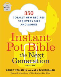 Cover image for Instant Pot Bible: The Next Generation: 350 Totally New Recipes for Every Size and Model