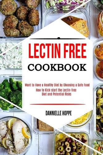 Lectin Free Cookbook: How to Kick-start the Lectin-free Diet and Potential Risks (Want to Have a Healthy Diet by Choosing a Safe Food ?)