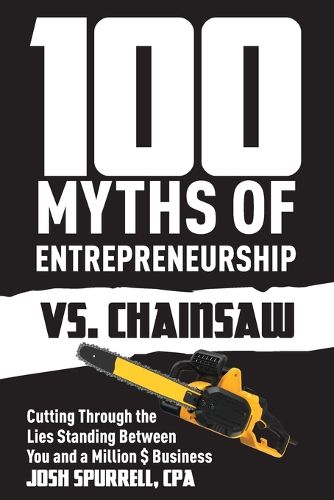 Cover image for 100 Myths Of Entrepreneurship Vs. Chainsaw: Cutting Through the Lies Standing Between You and A Million $ Business