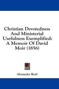 Cover image for Christian Devotedness and Ministerial Usefulness Exemplified: A Memoir of David Moir (1856)