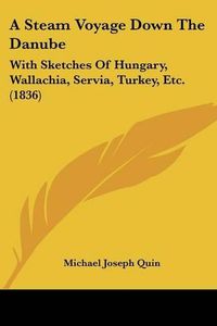 Cover image for A Steam Voyage Down the Danube: With Sketches of Hungary, Wallachia, Servia, Turkey, Etc. (1836)