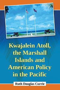 Cover image for Kwajalein Atoll, the Marshall Islands and American Policy in the Pacific