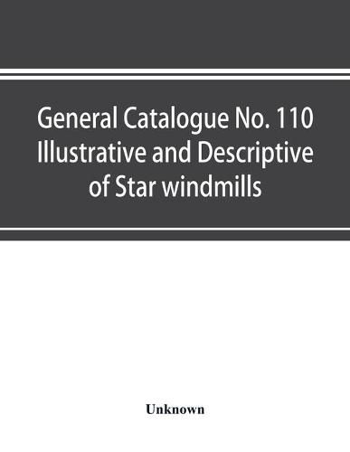 Cover image for General catalogue No. 110 Illustrative and Descriptive of Star windmills, towers and tanks, hoosier water service systems Hoosier working heads and pump jacks Hoosier and fast mail pumps Hoosier power pumps and auxiliary goods