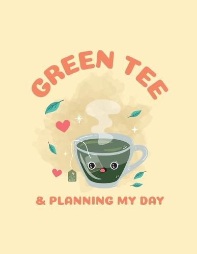 Cover image for Green Tea & Planning My Day: Time Management Journal Agenda Daily Goal Setting Weekly Daily Student Academic Planning Daily Planner Growth Tracker Workbook