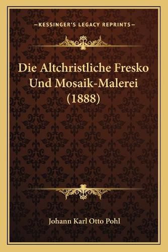Cover image for Die Altchristliche Fresko Und Mosaik-Malerei (1888)