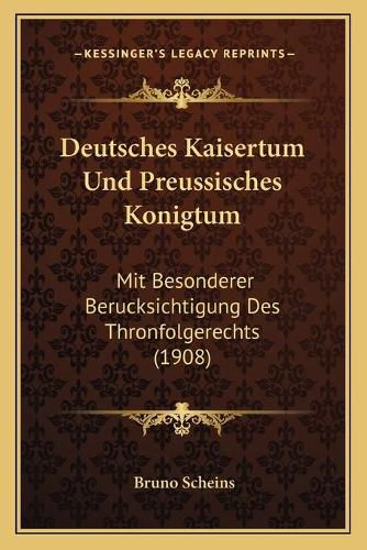 Deutsches Kaisertum Und Preussisches Konigtum: Mit Besonderer Berucksichtigung Des Thronfolgerechts (1908)