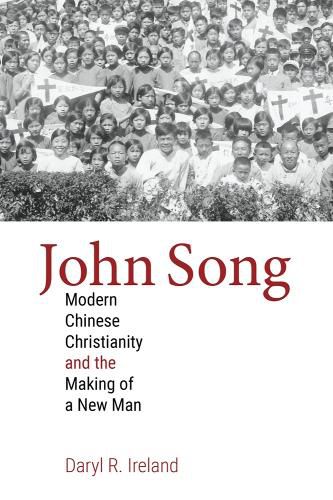 Cover image for John Song: Modern Chinese Christianity and the Making of a New Man