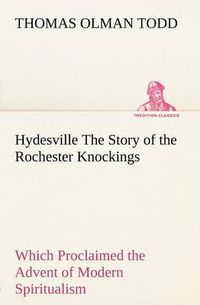 Cover image for Hydesville The Story of the Rochester Knockings, Which Proclaimed the Advent of Modern Spiritualism