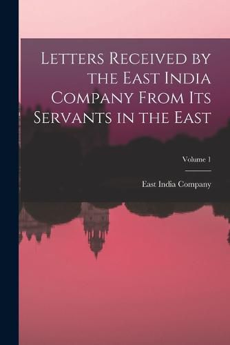 Letters Received by the East India Company From Its Servants in the East; Volume 1