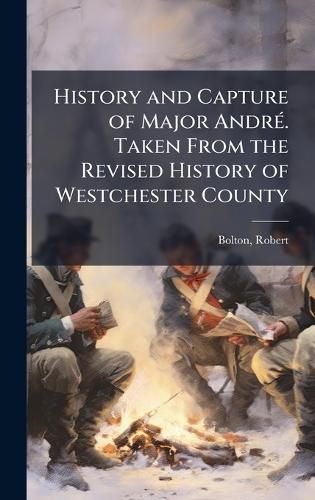 Cover image for History and Capture of Major AndrA(c). Taken From the Revised History of Westchester County