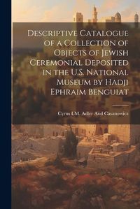 Cover image for Descriptive Catalogue of a Collection of Objects of Jewish Ceremonial Deposited in the U.S. National Museum by Hadji Ephraim Benguiat