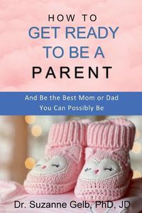 Cover image for How to Get Ready to Be a Parent-And Be The Best Mom Or Dad You Can Possibly Be