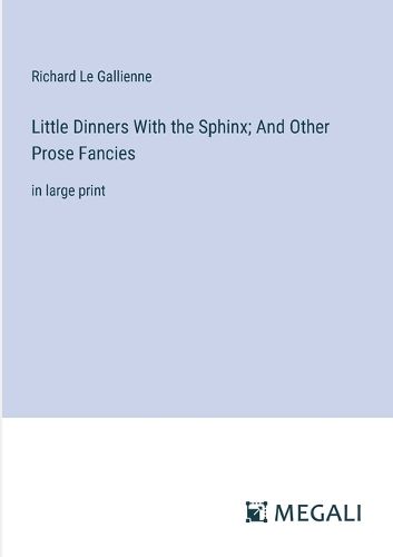 Cover image for Little Dinners With the Sphinx; And Other Prose Fancies