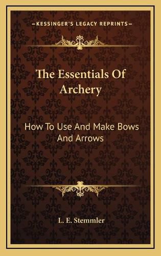 Cover image for The Essentials of Archery: How to Use and Make Bows and Arrows