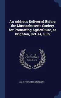 Cover image for An Address Delivered Before the Massachusetts Society for Promoting Agriculture, at Brighton, Oct. 14, 1835