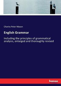 Cover image for English Grammar: Including the principles of grammatical analysis, enlarged and thoroughly revised