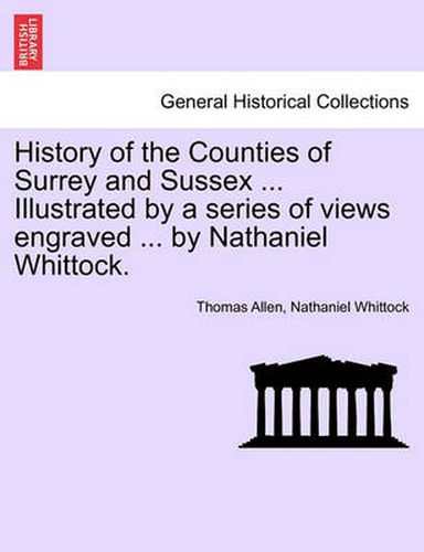 Cover image for History of the Counties of Surrey and Sussex ... Illustrated by a Series of Views Engraved ... by Nathaniel Whittock. Vol.I