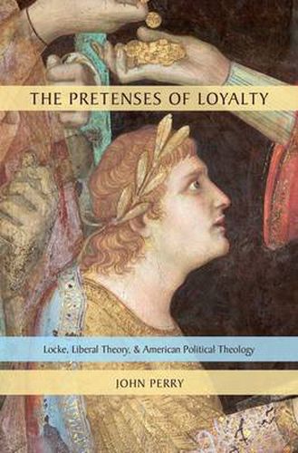 Cover image for The Pretenses of Loyalty: Locke, Liberal Theory, and American Political Theology